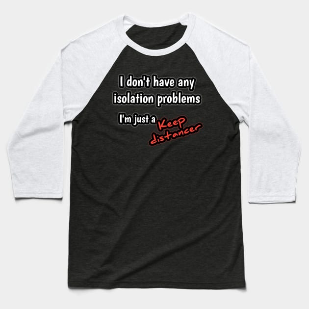 I don't have any isolation problems, i 'm just a keep distancer Baseball T-Shirt by Ehabezzat